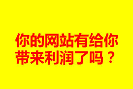 你的網(wǎng)站有給你帶來利潤了嗎？