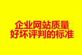 一個企業(yè)網(wǎng)站質(zhì)量好壞評判的標(biāo)準(zhǔn)是哪些？