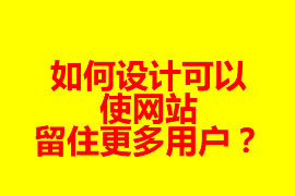 如何設計可以使網(wǎng)站留住更多用戶？