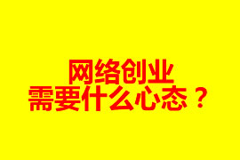 網(wǎng)絡(luò)創(chuàng)業(yè)需要什么心態(tài)？