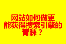 網(wǎng)站如何做更能獲得搜索引擎的青睞？