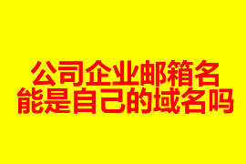 公司企業(yè)郵箱的名能是自己的域名嗎？