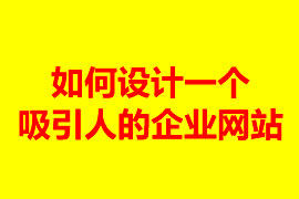 如何設計一個吸引人的企業(yè)網(wǎng)站？